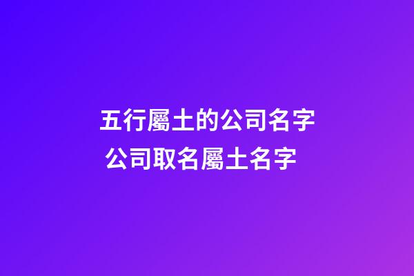 五行屬土的公司名字 公司取名屬土名字-第1張-公司起名-玄機派
